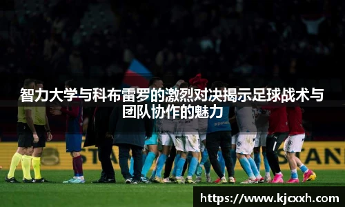 智力大学与科布雷罗的激烈对决揭示足球战术与团队协作的魅力