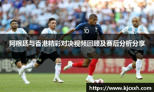 阿根廷与香港精彩对决视频回顾及赛后分析分享