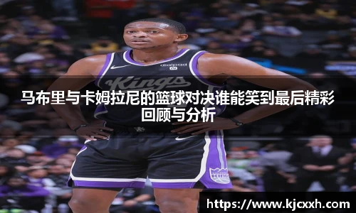 马布里与卡姆拉尼的篮球对决谁能笑到最后精彩回顾与分析