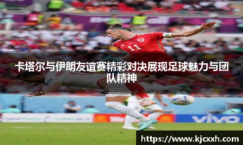 卡塔尔与伊朗友谊赛精彩对决展现足球魅力与团队精神