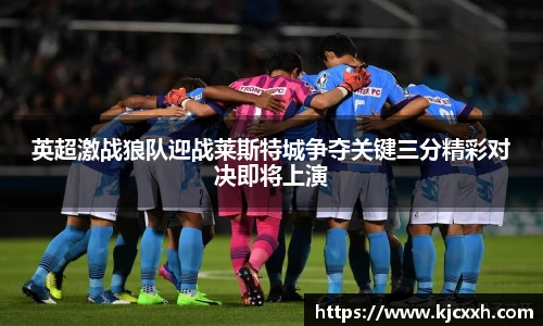 英超激战狼队迎战莱斯特城争夺关键三分精彩对决即将上演